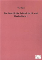 Th Ilgen, Th. Ilgen, Theodor Ilgen - Die Geschichte Friedrichs III. und Maximilians I.