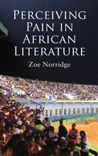 Z Norridge, Z. Norridge, Zoe Norridge, Zoee Norridge, NORRIDGE ZOE - Perceiving Pain in African Literature
