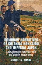M Mason, M. Mason, Michele M. Mason, MASON MICHELE M - Dominant Narratives of Colonial Hokkaido and Imperial Japan