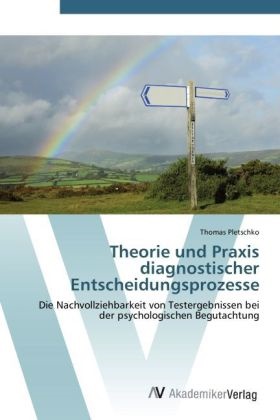 Thomas Pletschko - Theorie und Praxis diagnostischer Entscheidungsprozesse Die Nachvollziehbarkeit von Testergebnissen bei der psychologischen Begutachtung