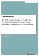 Christiane Althoff - Zur Bedeutung der eigenen Familie für Bewohnerinnen und Bewohner eines Altenheims - eine empirische Untersuchung