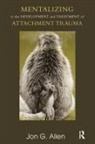 Jon G Allen, Jon G. Allen, Jon G. Allen - Mentalizing in the Development and Treatment of Attachment Trauma