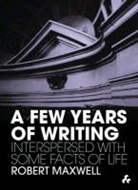 Robert Maxwell - A Few Years of Writing: Interspersed with Some Facts of Life