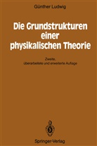 Günther Ludwig - Die Grundstrukturen einer physikalischen Theorie