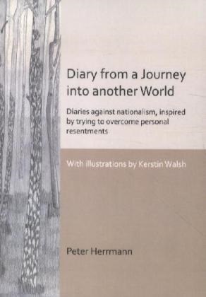 Peter Herrmann - Diary from a Journey into another World Diaries against nationalism, inspired by trying to overcome personal resentments