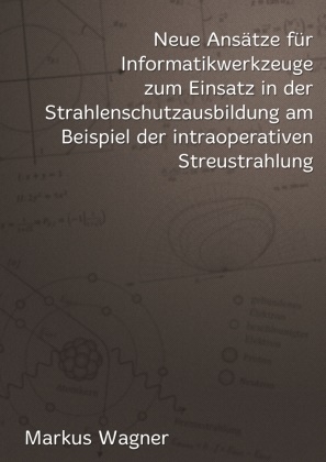 Marku Wagner, Markus Wagner - Neue Ansätze für Informatikwerkzeuge zum Einsatz in der  Strahlenschutzausbildung am Beispiel der intraoperativen Streustrahlung
