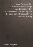 Marku Wagner, Markus Wagner - Neue Ansätze für Informatikwerkzeuge zum Einsatz in der  Strahlenschutzausbildung am Beispiel der intraoperativen Streustrahlung