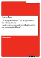 Stephan Daub - Die Bürgerkommune - Ein "Gegenmittel" zur schwindenden repräsentativ-demokratischen Legitimation auf kommunaler Ebene?