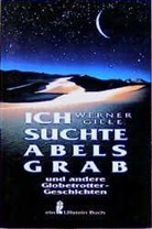 Werner Gille - Ich suchte Abels Grab und andere Globetrottergeschichten