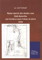 J J von Tschudi, J. J. Von Tschudi, Johann J. von Tschudi, Johann Jakob Von Tschudi - Reise durch die Andes von Süd-Amerika von Cordova nach Cobija im Jahre 1858