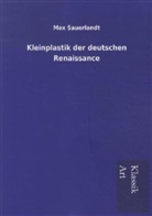 Max Sauerlandt - Kleinplastik der deutschen Renaissance