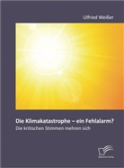 Ulfried Weißer - Die Klimakatastrophe - ein Fehlalarm? Die kritischen Stimmen mehren sich