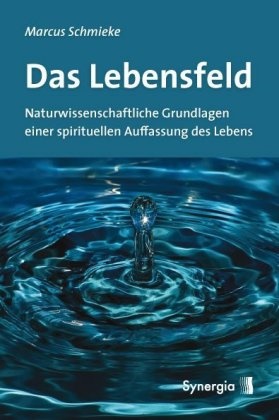 Marcus Schmieke - Das Lebensfeld Naturwissenschaftliche Grundlagen einer spirituellen Auffassung des Lebens