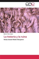 Martín Ríos López - La historia y la ruina