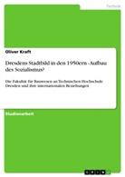 Oliver Kraft - Dresdens Stadtbild in den 1950ern - Aufbau des Sozialismus?