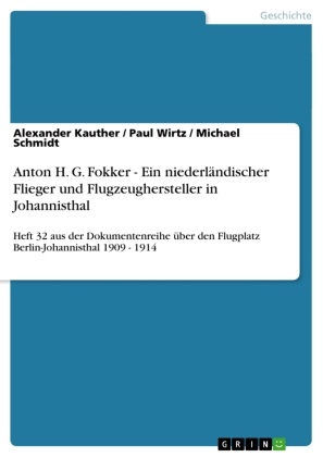 Alexande Kauther, Alexander Kauther, Michae Schmidt, Michael Schmidt, Paul Wirtz - Anton H. G. Fokker - Ein niederländischer Flieger und Flugzeughersteller in Johannisthal Heft 32 aus der Dokumentenreihe über den Flugplatz Berlin-Johannisthal 1909 - 1914