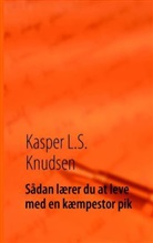 Kasper L. S. Knudsen, Kasper L.S. Knudsen - Sådan lærer du at leve med en kæmpestor pik