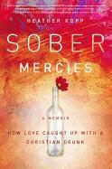 Heather Harpham Kopp - Sober Mercies - How Love Caught Up With a Christian Drunk