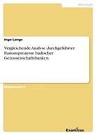 Ingo Lange - Vergleichende Analyse durchgeführter Fusionsprozesse badischer Genossenschaftsbanken