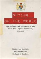 Richard J. Aldrich, Richard J. Cormac Aldrich, Aldrich Cormac Go, Rory Cormac, Michael S. Goodman, Michael S. Aldrich Goodman... - Spying on the World