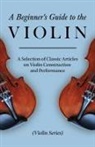 VARIOUS - A Beginner's Guide to the Violin - A Selection of Classic Articles on Violin Construction and Performance (Violin Series)