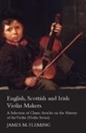 James M. Fleming - English, Scottish and Irish Violin Makers - A Selection of Classic Articles on the History of the Violin (Violin Series)