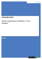 Alexandra Koch - Poetic expression in Shelley's "To A Skylark"