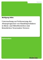 Wolfgang Höhn - Untersuchung zur Verbesserung der Absatzprognosen von Handelsprodukten in Klein- und Mittelbetrieben (mit Künstlichen Neuronalen Netzen)