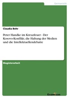 Claudia Behr - Peter Handke im Kreuzfeuer - Der Kosovo-Konflikt, die Haltung der Medien und die Intellektuellendebatte