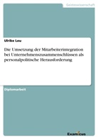 Ulrike Leu - Die Umsetzung der Mitarbeiterintegration bei Unternehmenszusammenschlüssen als personalpolitische Herausforderung