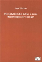 Hugo Winckler - Die babylonische Kultur in ihren Beziehungen zur unsrigen
