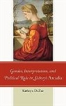 Kathryn Dezur, DeZur Kathryn - Gender, Interpretation, and Political Rule in Sidney''s Arcadia