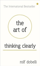 Rolf Dobelli - The Art of Thinking Clearly: Better Thinking, Better Decisions