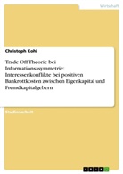 Christoph Kohl - Trade Off Theorie bei Informationsasymmetrie: Interessenkonflikte bei positiven Bankrottkosten zwischen Eigenkapital und Fremdkapitalgebern