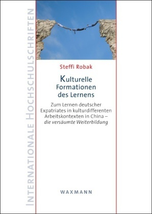 Steffi Robak - Kulturelle Formationen des Lernens Zum Lernen deutscher Expatriates in kulturdifferenten Arbeitskontexten in China - die versäumte Weiterbildung