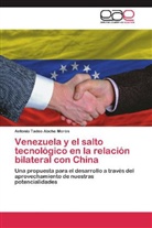 Antonio Tadeo Abche Morón - Venezuela y el salto tecnológico en la relación bilateral con China
