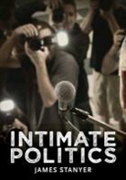 J Stanyer, James Stanyer, James (University Of Loughborough) Stanyer, Stanyer James - Intimate Politics Publicity, Privacy and the Personal Lives of