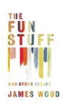 James Wood - The Fun Stuff, and Other Essays