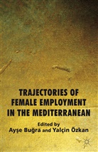 Ayse Bugra, Ayse Ozkan Bugra, BUGRA AYSE OZKAN YALCIN, Yal in Zkan, Kenneth A Loparo, Ay?e Bu?ra... - Trajectories of Female Employment in the Mediterranean