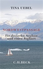 Tina Uebel - Nordwestpassage f&uuml;r dreizehn Arglose und einen Joghurt