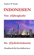 Siegbert W Raabe, Siegbert W. Raabe - Indonesien Von (A) berglaube bis (Z) ulieferindustrie