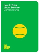 Naomi Alderman, Alderman Naomi Th, Campus London LTD, Campus London LTD (The School of Life), The School Of Life, Damon Young... - How to Think About Exercise