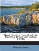Friedrich Ebner - Neue Reisen in den Mond, die Planeten, Sonne und andere Sterne.