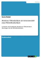 Sonia Robak - Moderne Öffentlichkeit als Arenenmodell einer Weltöffentlichkeit