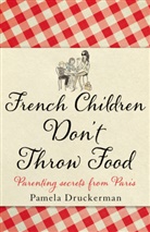 Pamela Druckerman - French Children Don't Throw Food