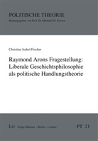 Christina I. Fischer, Christina Isabel Fischer - Raymond Arons Fragestellung: Liberale Geschichtsphilosophie als politische Handlungstheorie