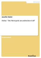 Jennifer Kahnt - Dubai - "Die Metropole am arabischen Golf"