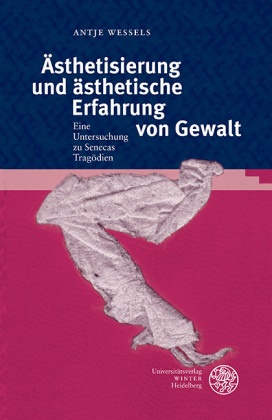 Antje Wessels - Ästhetisierung und ästhetische Erfahrung von Gewalt - Ein Untersuchung zu Senecas Tragödien. Habilitationsschrift