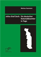 Markus Seemann - Julius Graf Zech: Ein deutscher Kolonialbeamter in Togo