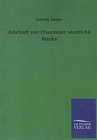 Adelbert Von Chamisso, Ludwig Geiger, Ludwig Geiger - Sämtliche Werke